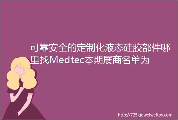 可靠安全的定制化液态硅胶部件哪里找Medtec本期展商名单为您的产品降本增效