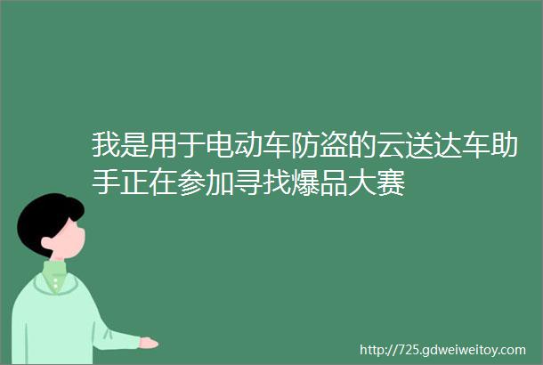 我是用于电动车防盗的云送达车助手正在参加寻找爆品大赛