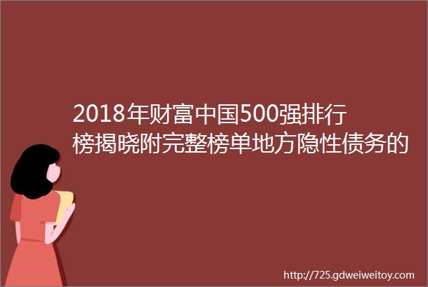 2018年财富中国500强排行榜揭晓附完整榜单地方隐性债务的水有多深